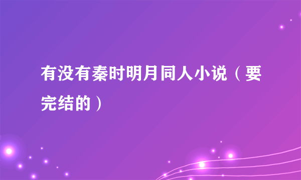 有没有秦时明月同人小说（要完结的）