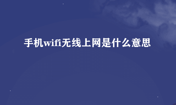 手机wifi无线上网是什么意思