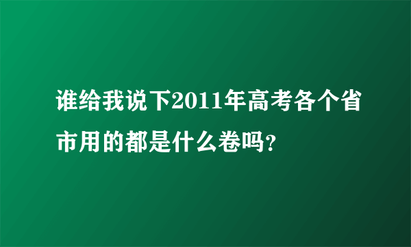 谁给我说下2011年高考各个省市用的都是什么卷吗？