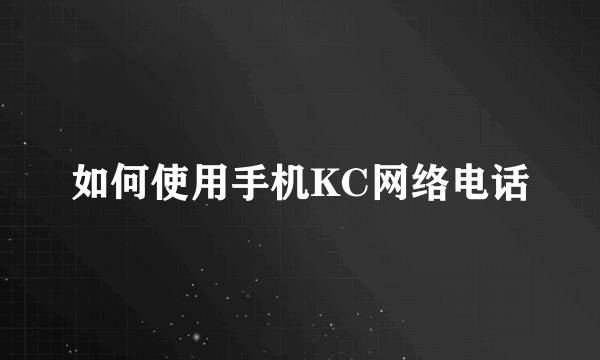 如何使用手机KC网络电话