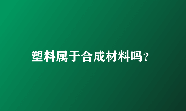 塑料属于合成材料吗？