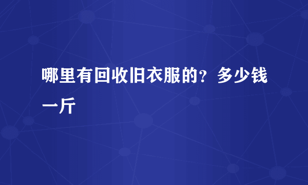 哪里有回收旧衣服的？多少钱一斤