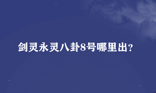 剑灵永灵八卦8号哪里出？