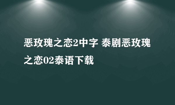 恶玫瑰之恋2中字 泰剧恶玫瑰之恋02泰语下载