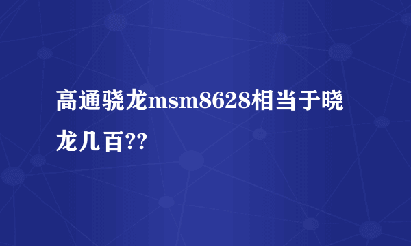 高通骁龙msm8628相当于晓龙几百??