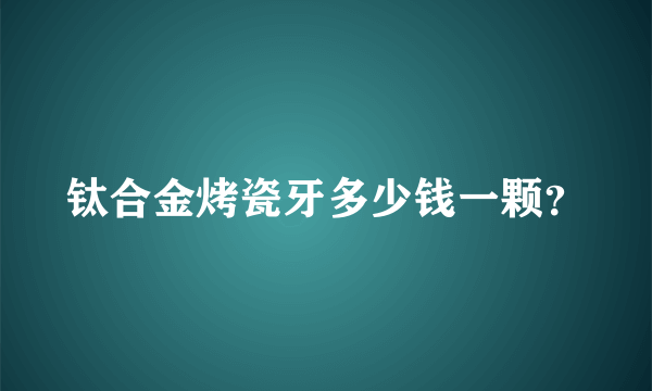 钛合金烤瓷牙多少钱一颗？