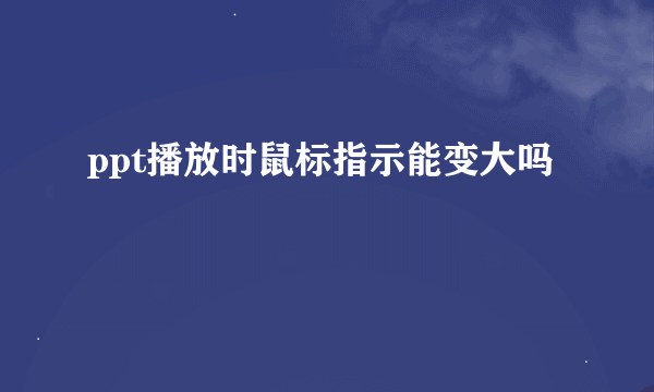 ppt播放时鼠标指示能变大吗