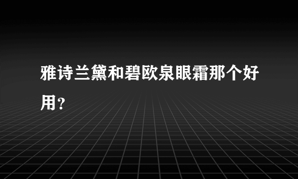 雅诗兰黛和碧欧泉眼霜那个好用？