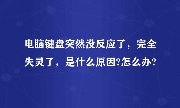 电脑键盘突然没反应了，完全失灵了，是什么原因?怎么办?