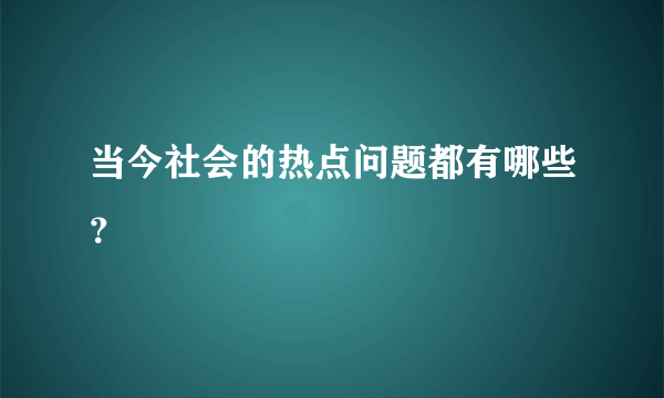 当今社会的热点问题都有哪些？