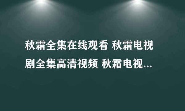 秋霜全集在线观看 秋霜电视剧全集高清视频 秋霜电视剧全集下载