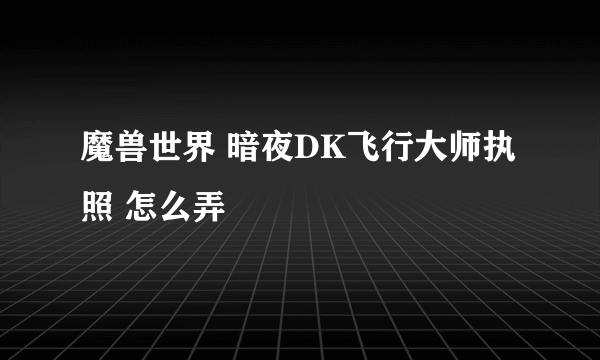 魔兽世界 暗夜DK飞行大师执照 怎么弄