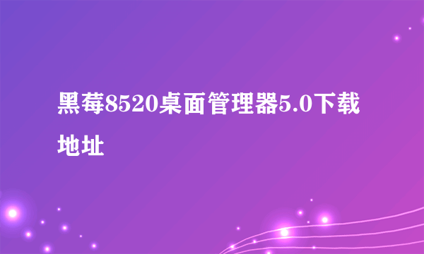 黑莓8520桌面管理器5.0下载地址