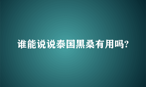 谁能说说泰国黑桑有用吗?