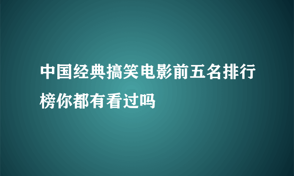 中国经典搞笑电影前五名排行榜你都有看过吗