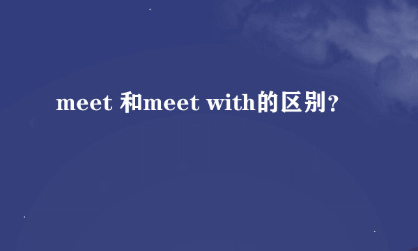 meet 和meet with的区别？