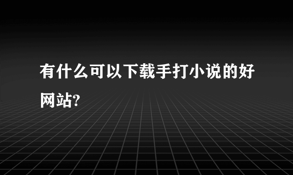 有什么可以下载手打小说的好网站?