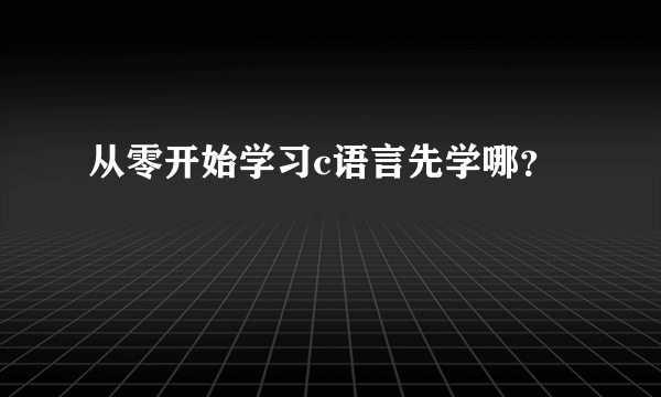 从零开始学习c语言先学哪？