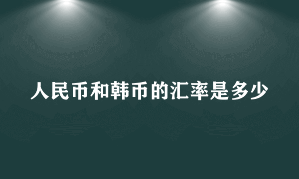 人民币和韩币的汇率是多少