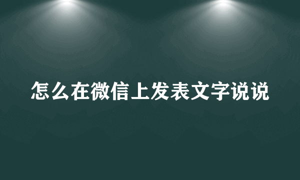 怎么在微信上发表文字说说