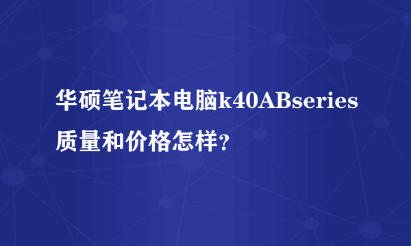 华硕笔记本电脑k40ABseries质量和价格怎样？