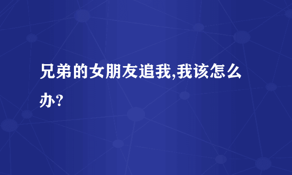 兄弟的女朋友追我,我该怎么办?