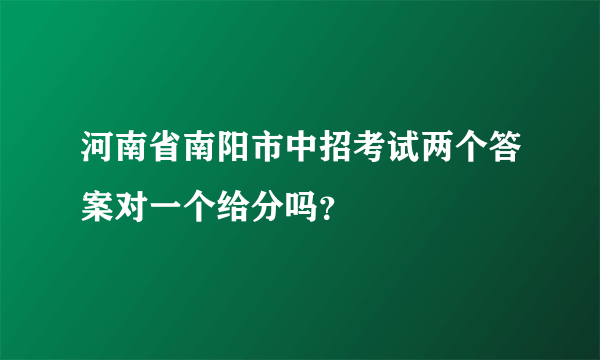 河南省南阳市中招考试两个答案对一个给分吗？