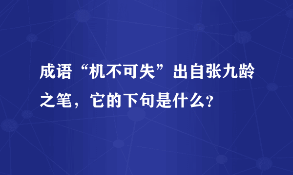 成语“机不可失”出自张九龄之笔，它的下句是什么？