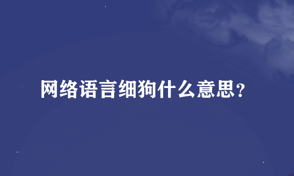 网络语言细狗什么意思？