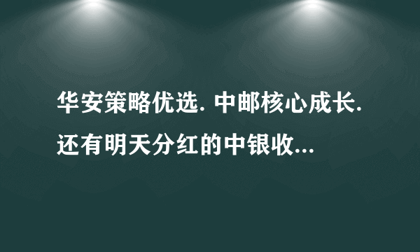 华安策略优选. 中邮核心成长.还有明天分红的中银收益哪个好啊！！