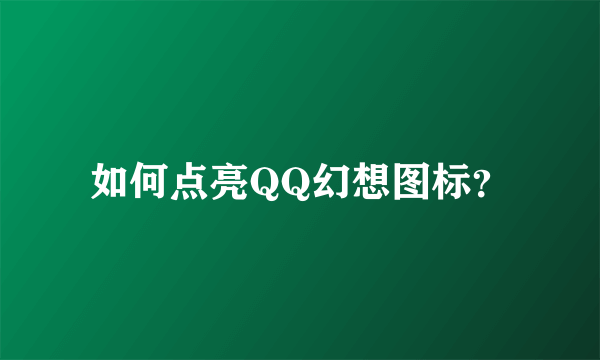 如何点亮QQ幻想图标？