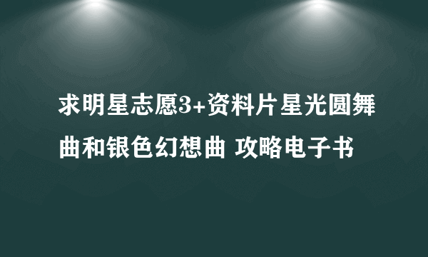 求明星志愿3+资料片星光圆舞曲和银色幻想曲 攻略电子书