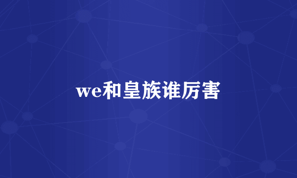 we和皇族谁厉害