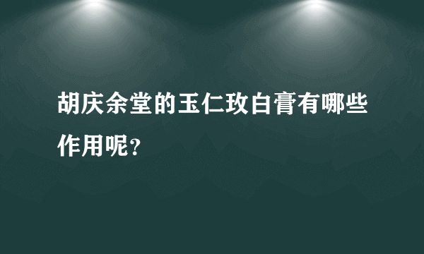 胡庆余堂的玉仁玫白膏有哪些作用呢？