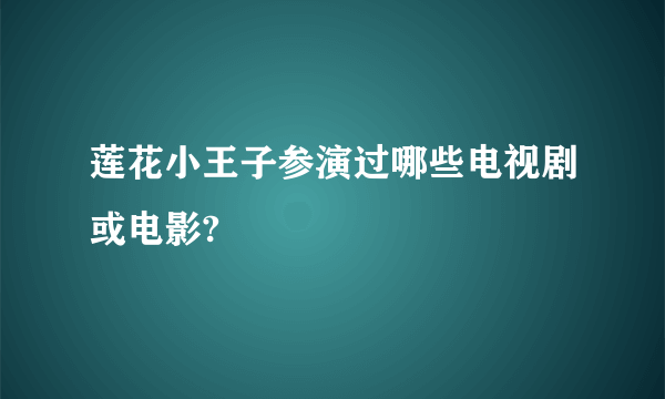 莲花小王子参演过哪些电视剧或电影?