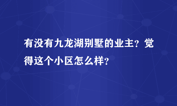 有没有九龙湖别墅的业主？觉得这个小区怎么样？