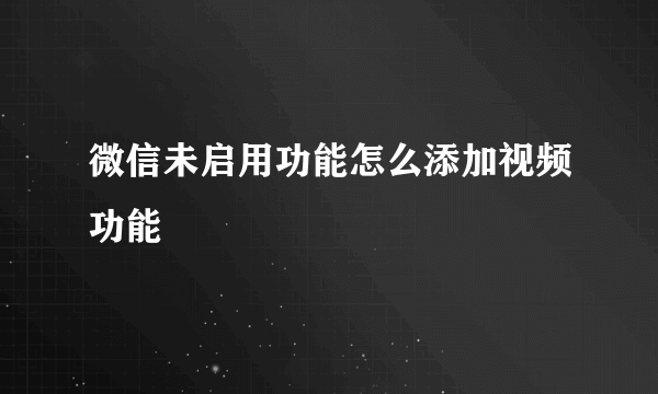 微信未启用功能怎么添加视频功能