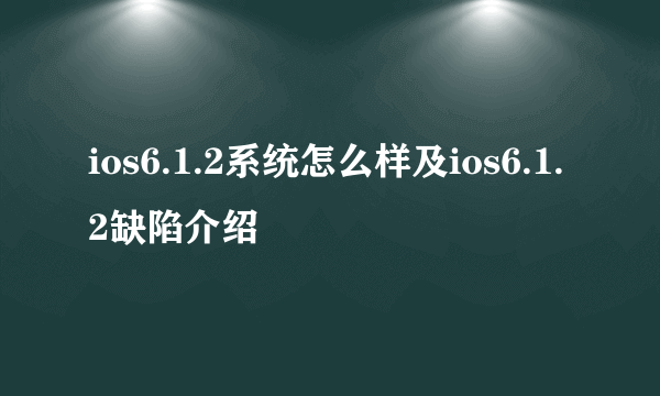 ios6.1.2系统怎么样及ios6.1.2缺陷介绍