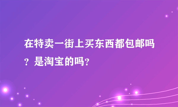 在特卖一街上买东西都包邮吗？是淘宝的吗？