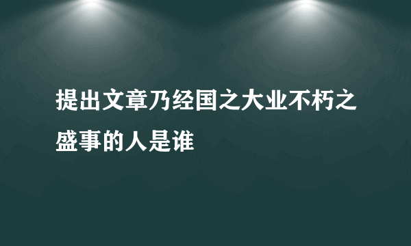 提出文章乃经国之大业不朽之盛事的人是谁