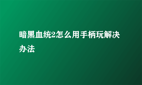 暗黑血统2怎么用手柄玩解决办法