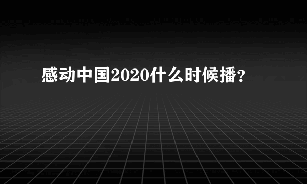 感动中国2020什么时候播？