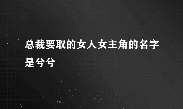 总裁要取的女人女主角的名字是兮兮