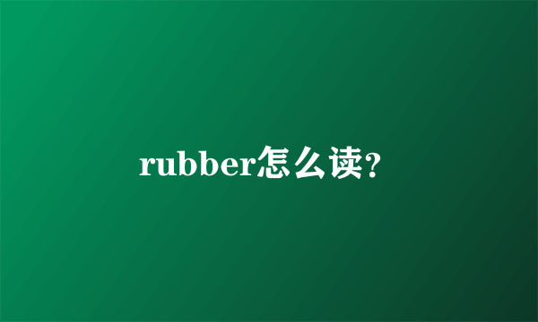 rubber怎么读？