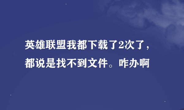 英雄联盟我都下载了2次了，都说是找不到文件。咋办啊