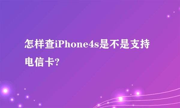 怎样查iPhone4s是不是支持电信卡?