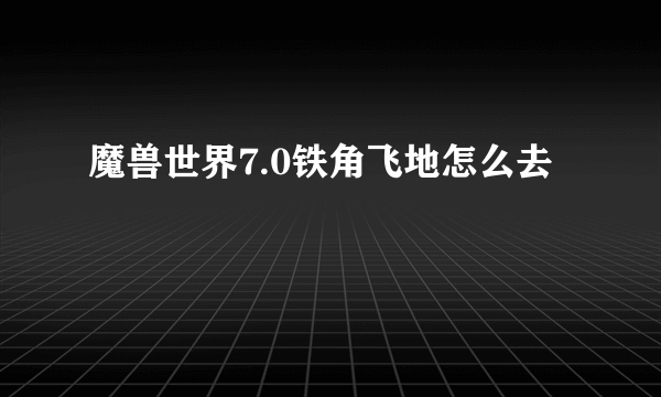 魔兽世界7.0铁角飞地怎么去