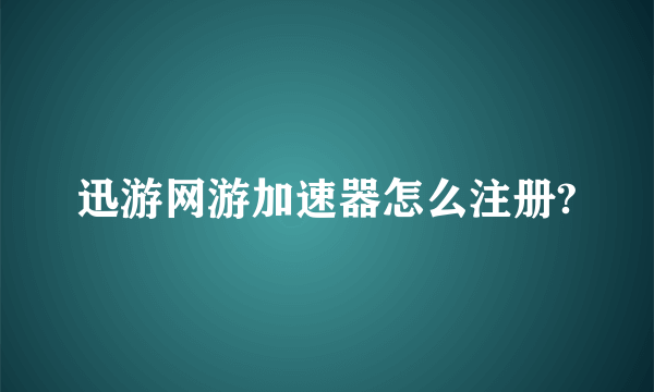 迅游网游加速器怎么注册?