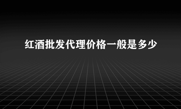 红酒批发代理价格一般是多少