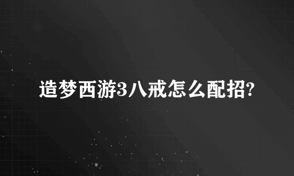 造梦西游3八戒怎么配招?